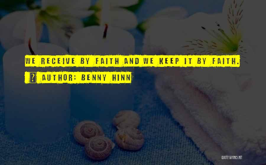 Benny Hinn Quotes: We Receive By Faith And We Keep It By Faith.