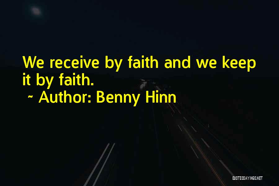 Benny Hinn Quotes: We Receive By Faith And We Keep It By Faith.