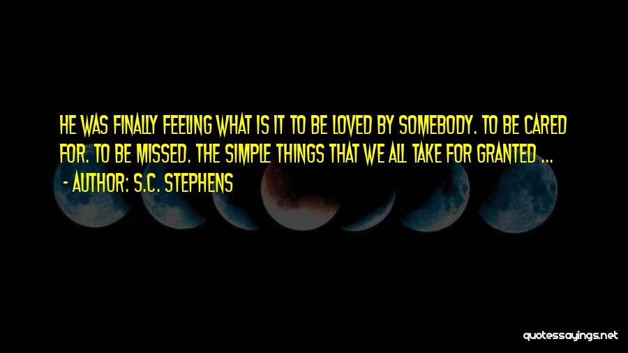 S.C. Stephens Quotes: He Was Finally Feeling What Is It To Be Loved By Somebody. To Be Cared For. To Be Missed. The
