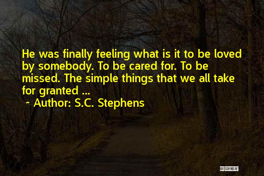 S.C. Stephens Quotes: He Was Finally Feeling What Is It To Be Loved By Somebody. To Be Cared For. To Be Missed. The