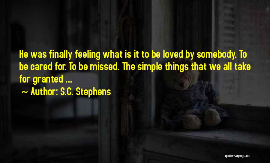 S.C. Stephens Quotes: He Was Finally Feeling What Is It To Be Loved By Somebody. To Be Cared For. To Be Missed. The