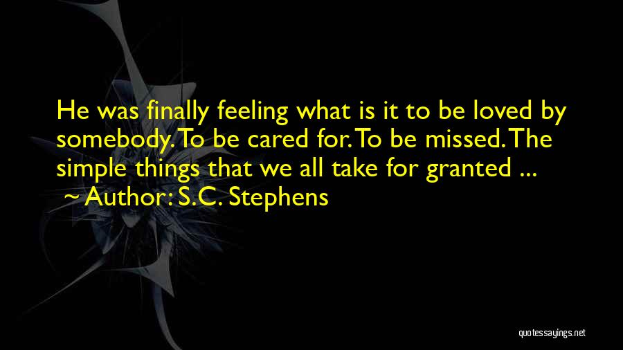 S.C. Stephens Quotes: He Was Finally Feeling What Is It To Be Loved By Somebody. To Be Cared For. To Be Missed. The