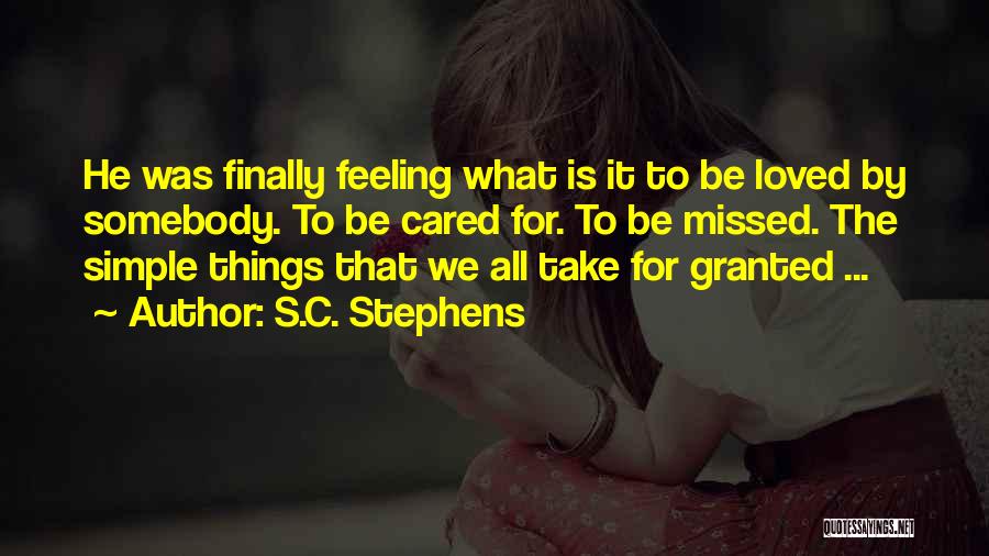 S.C. Stephens Quotes: He Was Finally Feeling What Is It To Be Loved By Somebody. To Be Cared For. To Be Missed. The