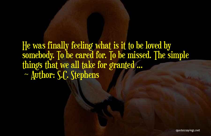 S.C. Stephens Quotes: He Was Finally Feeling What Is It To Be Loved By Somebody. To Be Cared For. To Be Missed. The