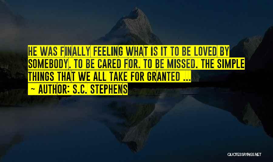 S.C. Stephens Quotes: He Was Finally Feeling What Is It To Be Loved By Somebody. To Be Cared For. To Be Missed. The