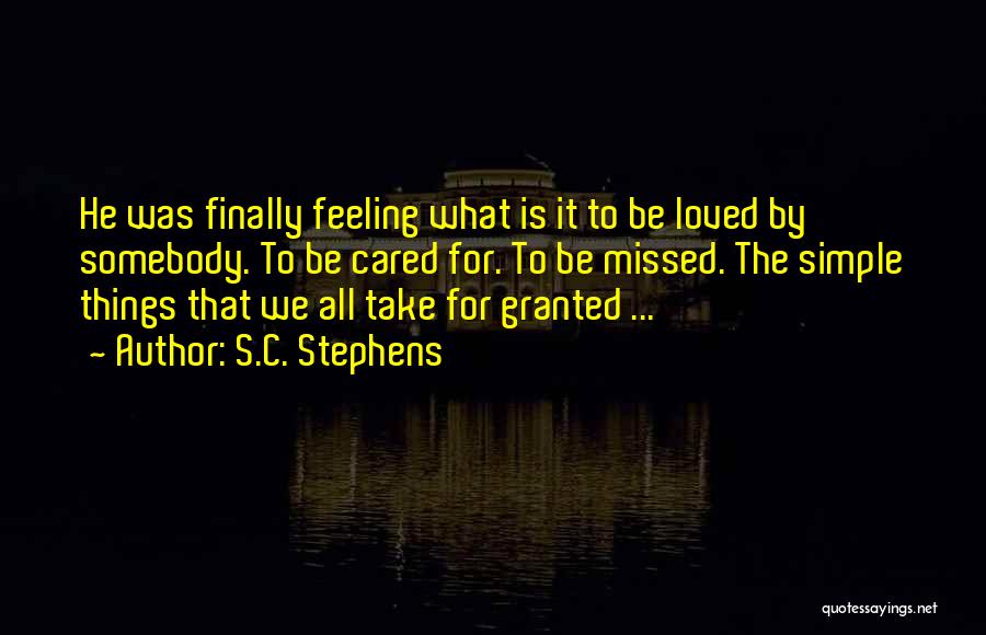 S.C. Stephens Quotes: He Was Finally Feeling What Is It To Be Loved By Somebody. To Be Cared For. To Be Missed. The