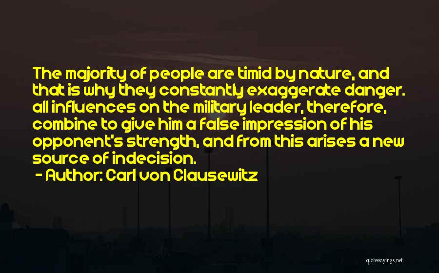 Carl Von Clausewitz Quotes: The Majority Of People Are Timid By Nature, And That Is Why They Constantly Exaggerate Danger. All Influences On The
