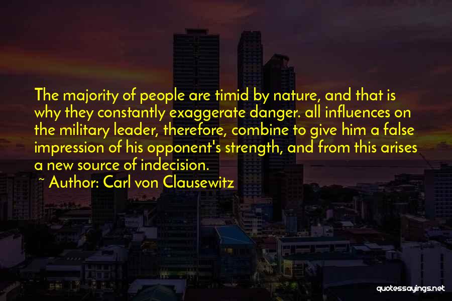 Carl Von Clausewitz Quotes: The Majority Of People Are Timid By Nature, And That Is Why They Constantly Exaggerate Danger. All Influences On The