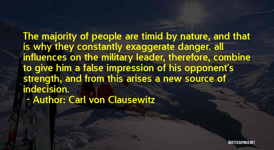 Carl Von Clausewitz Quotes: The Majority Of People Are Timid By Nature, And That Is Why They Constantly Exaggerate Danger. All Influences On The