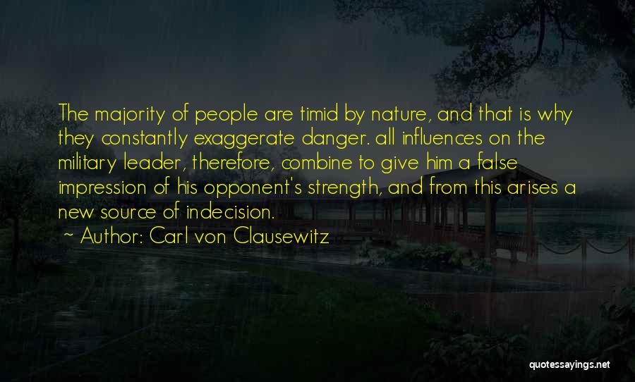 Carl Von Clausewitz Quotes: The Majority Of People Are Timid By Nature, And That Is Why They Constantly Exaggerate Danger. All Influences On The