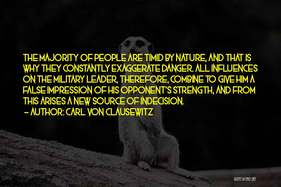 Carl Von Clausewitz Quotes: The Majority Of People Are Timid By Nature, And That Is Why They Constantly Exaggerate Danger. All Influences On The