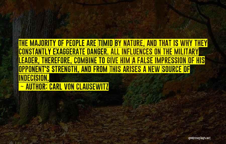 Carl Von Clausewitz Quotes: The Majority Of People Are Timid By Nature, And That Is Why They Constantly Exaggerate Danger. All Influences On The
