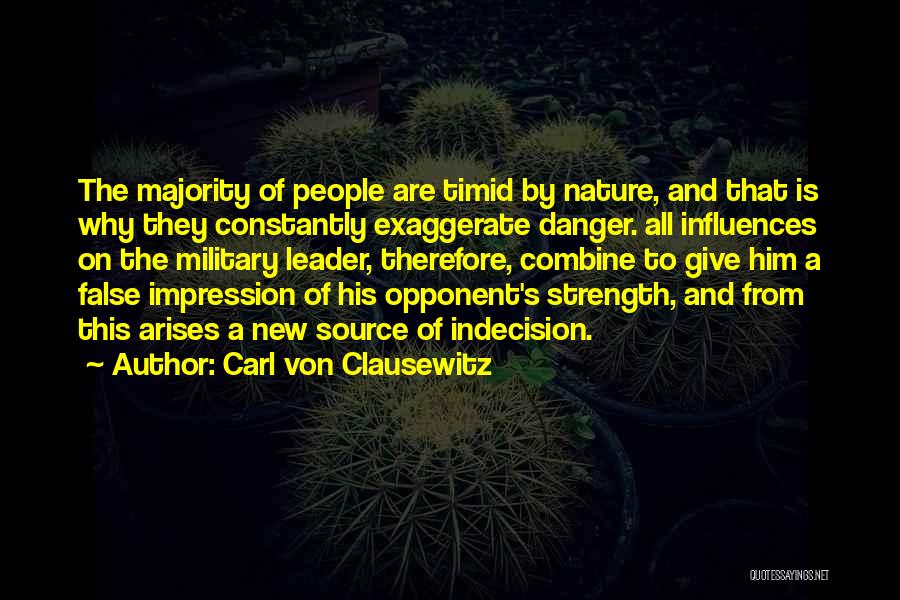 Carl Von Clausewitz Quotes: The Majority Of People Are Timid By Nature, And That Is Why They Constantly Exaggerate Danger. All Influences On The