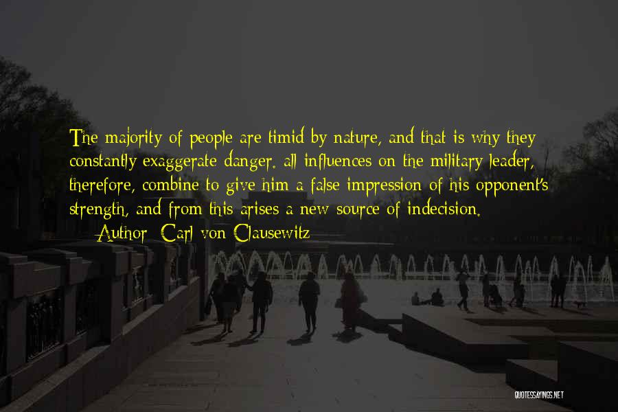 Carl Von Clausewitz Quotes: The Majority Of People Are Timid By Nature, And That Is Why They Constantly Exaggerate Danger. All Influences On The