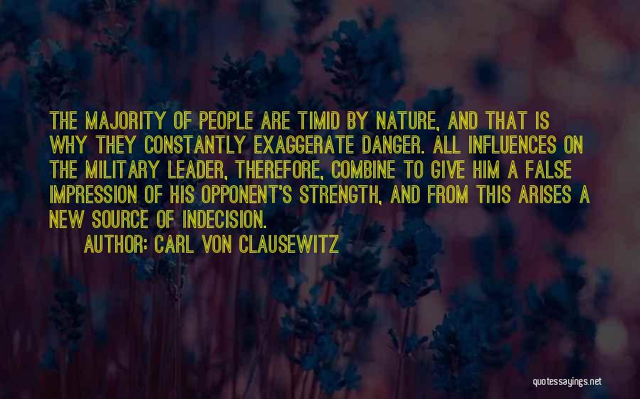 Carl Von Clausewitz Quotes: The Majority Of People Are Timid By Nature, And That Is Why They Constantly Exaggerate Danger. All Influences On The