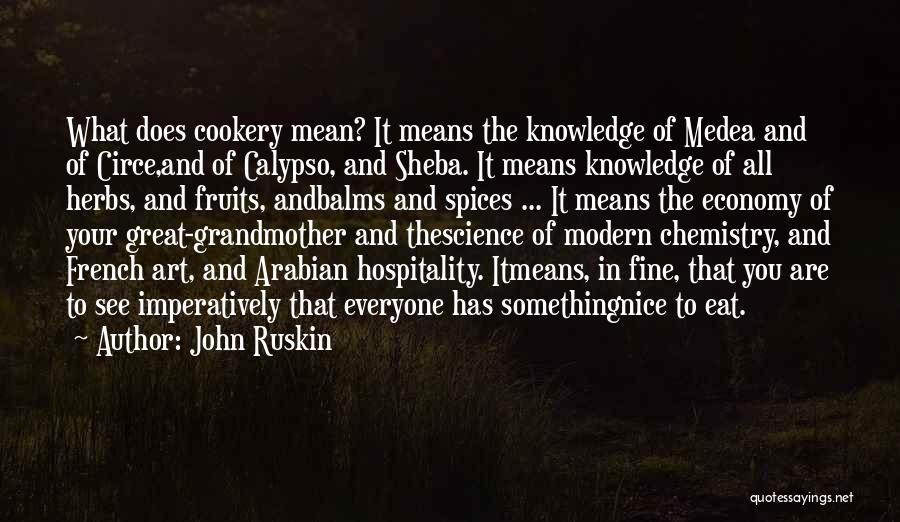 John Ruskin Quotes: What Does Cookery Mean? It Means The Knowledge Of Medea And Of Circe,and Of Calypso, And Sheba. It Means Knowledge