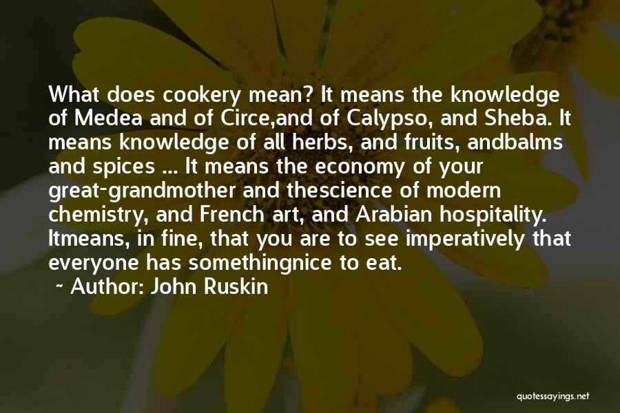 John Ruskin Quotes: What Does Cookery Mean? It Means The Knowledge Of Medea And Of Circe,and Of Calypso, And Sheba. It Means Knowledge