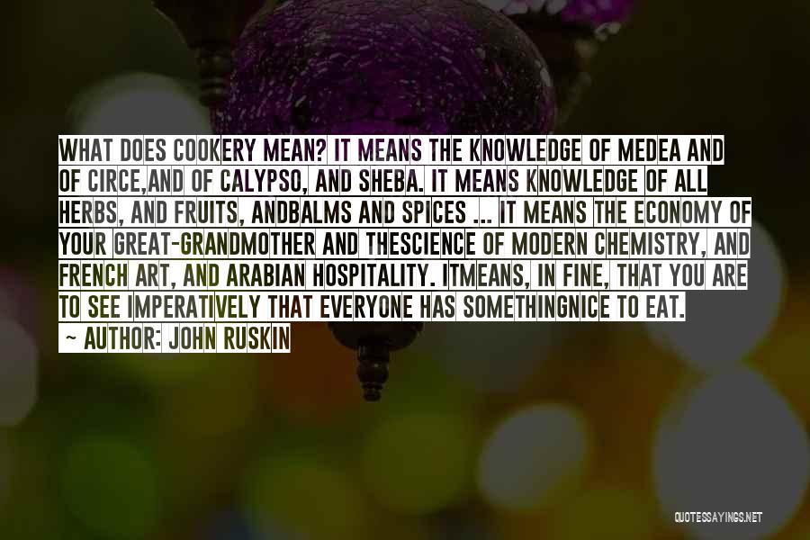 John Ruskin Quotes: What Does Cookery Mean? It Means The Knowledge Of Medea And Of Circe,and Of Calypso, And Sheba. It Means Knowledge