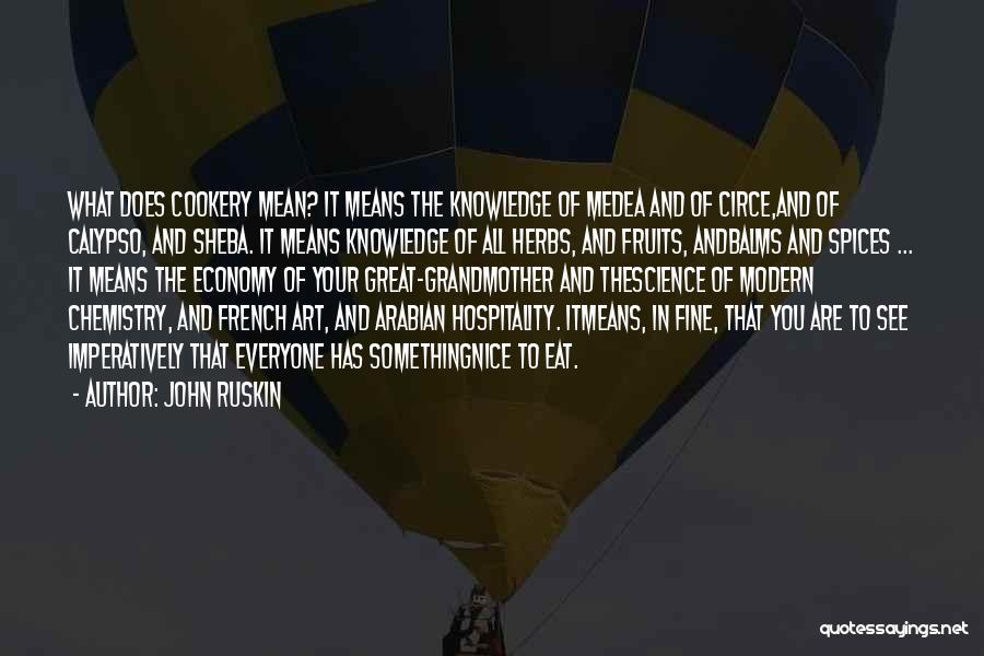 John Ruskin Quotes: What Does Cookery Mean? It Means The Knowledge Of Medea And Of Circe,and Of Calypso, And Sheba. It Means Knowledge