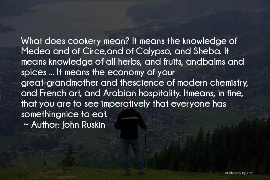 John Ruskin Quotes: What Does Cookery Mean? It Means The Knowledge Of Medea And Of Circe,and Of Calypso, And Sheba. It Means Knowledge