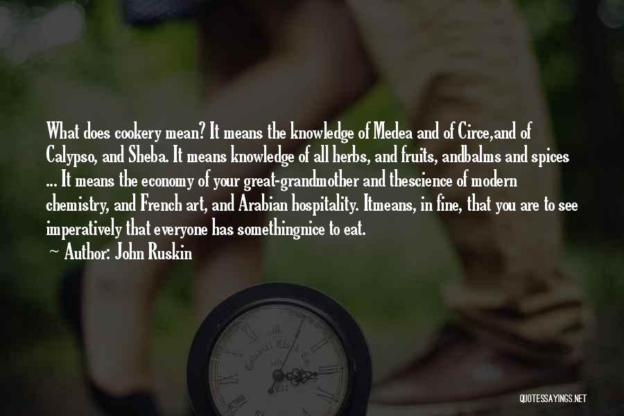 John Ruskin Quotes: What Does Cookery Mean? It Means The Knowledge Of Medea And Of Circe,and Of Calypso, And Sheba. It Means Knowledge