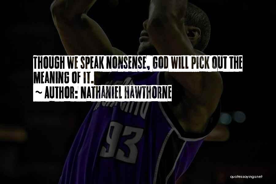 Nathaniel Hawthorne Quotes: Though We Speak Nonsense, God Will Pick Out The Meaning Of It.