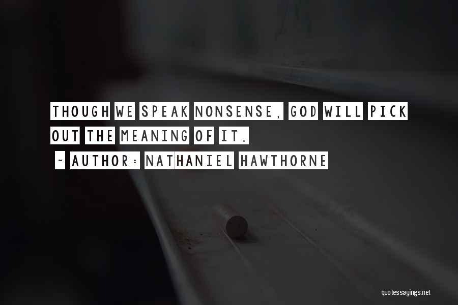 Nathaniel Hawthorne Quotes: Though We Speak Nonsense, God Will Pick Out The Meaning Of It.