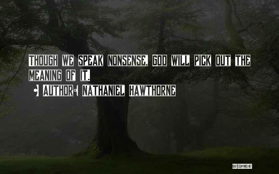 Nathaniel Hawthorne Quotes: Though We Speak Nonsense, God Will Pick Out The Meaning Of It.