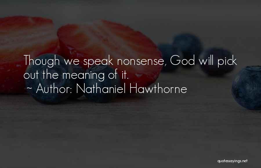 Nathaniel Hawthorne Quotes: Though We Speak Nonsense, God Will Pick Out The Meaning Of It.