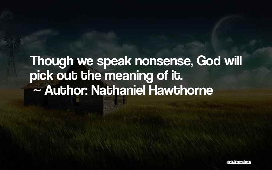 Nathaniel Hawthorne Quotes: Though We Speak Nonsense, God Will Pick Out The Meaning Of It.