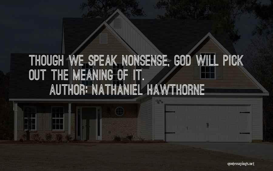 Nathaniel Hawthorne Quotes: Though We Speak Nonsense, God Will Pick Out The Meaning Of It.