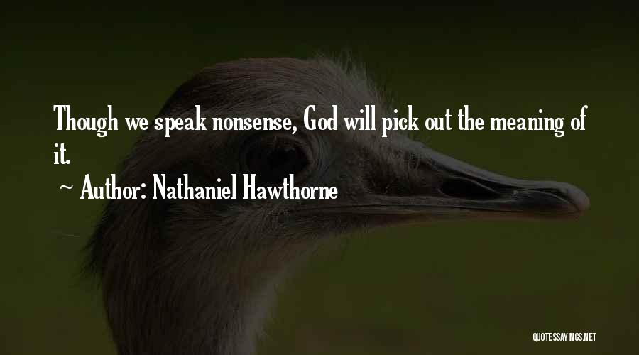 Nathaniel Hawthorne Quotes: Though We Speak Nonsense, God Will Pick Out The Meaning Of It.