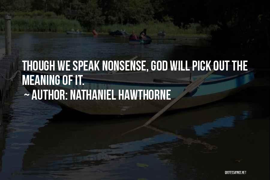 Nathaniel Hawthorne Quotes: Though We Speak Nonsense, God Will Pick Out The Meaning Of It.