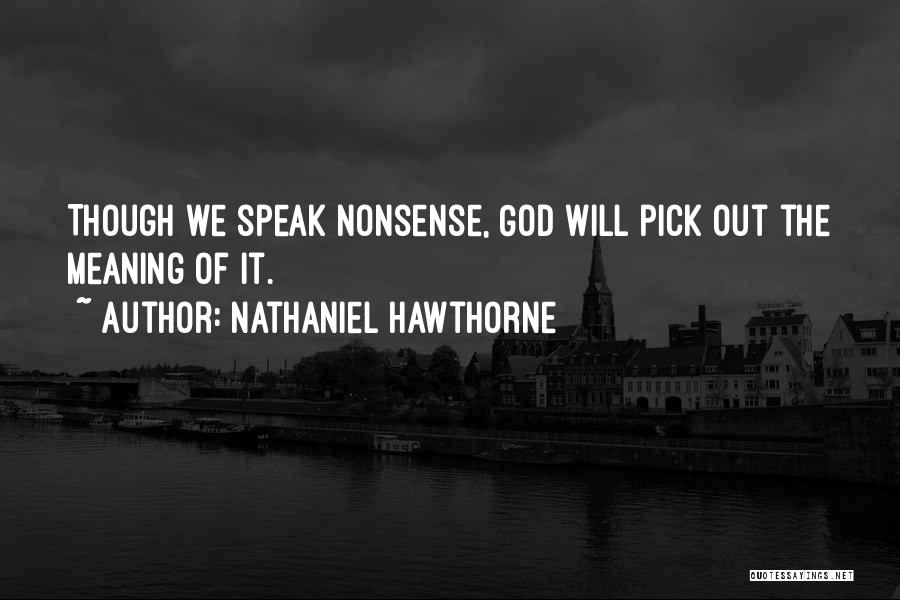 Nathaniel Hawthorne Quotes: Though We Speak Nonsense, God Will Pick Out The Meaning Of It.