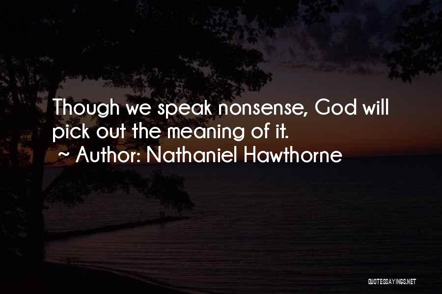 Nathaniel Hawthorne Quotes: Though We Speak Nonsense, God Will Pick Out The Meaning Of It.