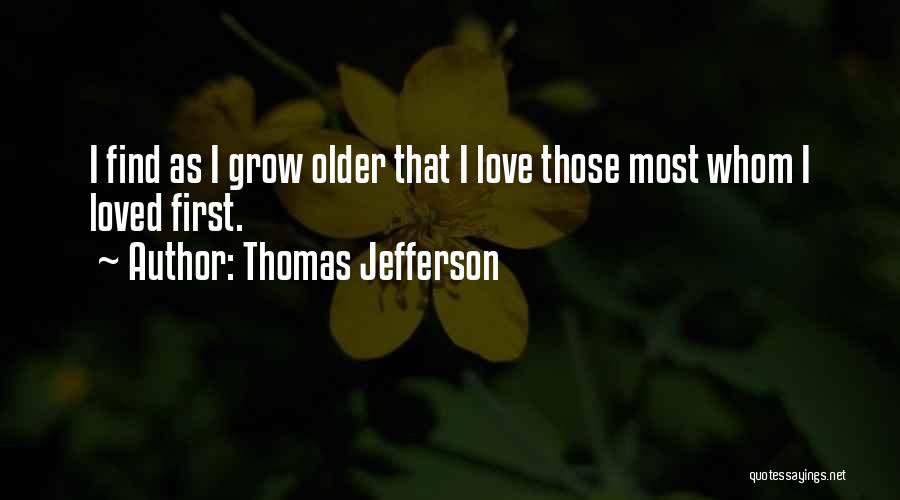 Thomas Jefferson Quotes: I Find As I Grow Older That I Love Those Most Whom I Loved First.