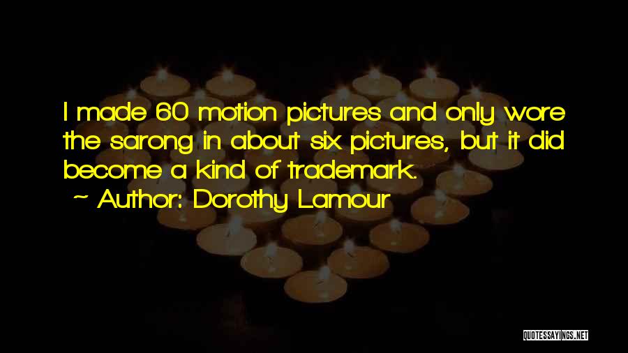 Dorothy Lamour Quotes: I Made 60 Motion Pictures And Only Wore The Sarong In About Six Pictures, But It Did Become A Kind
