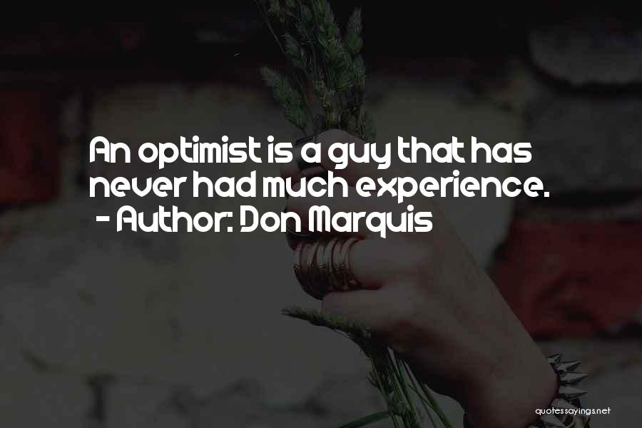 Don Marquis Quotes: An Optimist Is A Guy That Has Never Had Much Experience.
