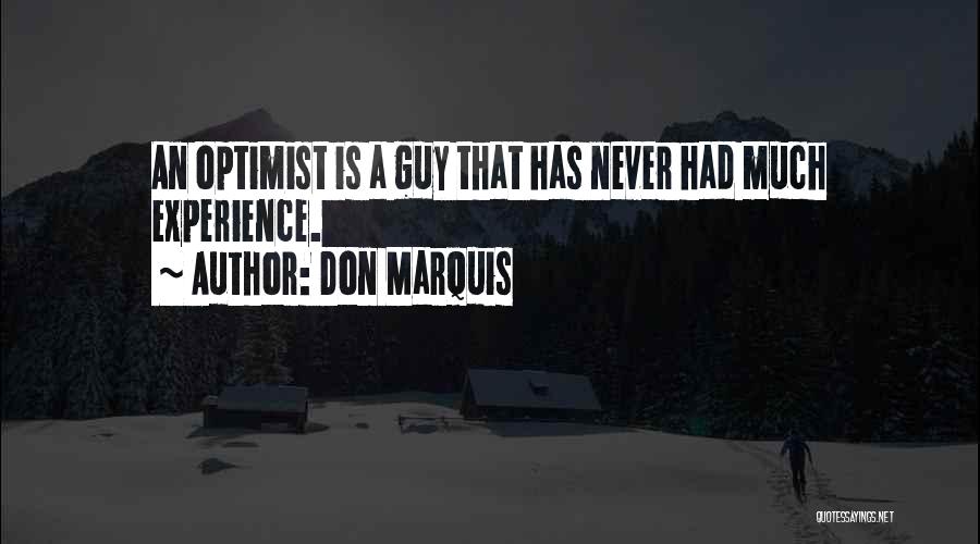 Don Marquis Quotes: An Optimist Is A Guy That Has Never Had Much Experience.