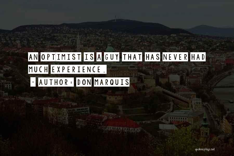 Don Marquis Quotes: An Optimist Is A Guy That Has Never Had Much Experience.