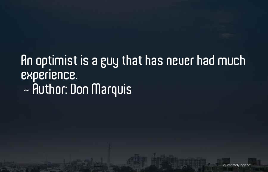 Don Marquis Quotes: An Optimist Is A Guy That Has Never Had Much Experience.