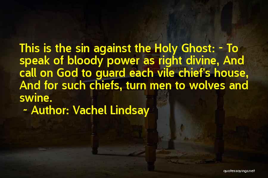Vachel Lindsay Quotes: This Is The Sin Against The Holy Ghost: - To Speak Of Bloody Power As Right Divine, And Call On