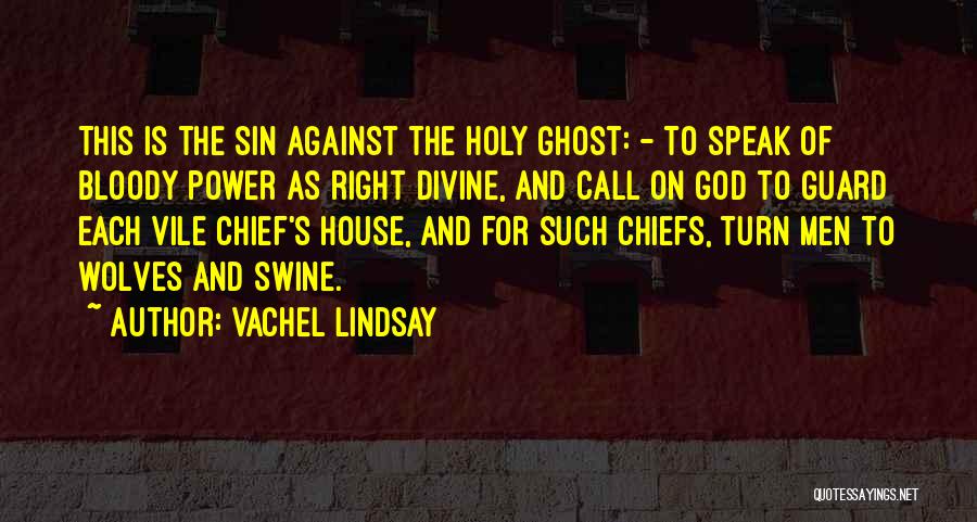 Vachel Lindsay Quotes: This Is The Sin Against The Holy Ghost: - To Speak Of Bloody Power As Right Divine, And Call On