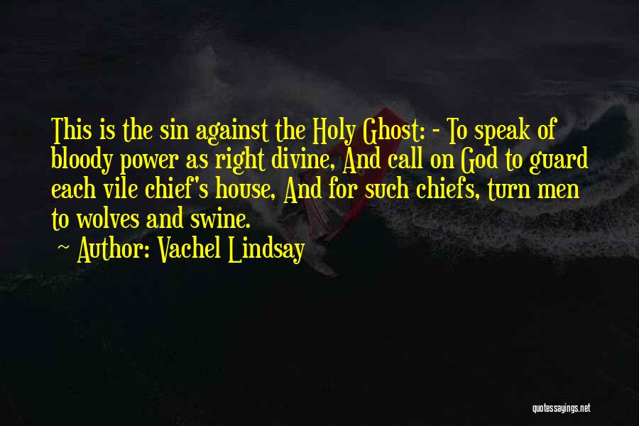 Vachel Lindsay Quotes: This Is The Sin Against The Holy Ghost: - To Speak Of Bloody Power As Right Divine, And Call On