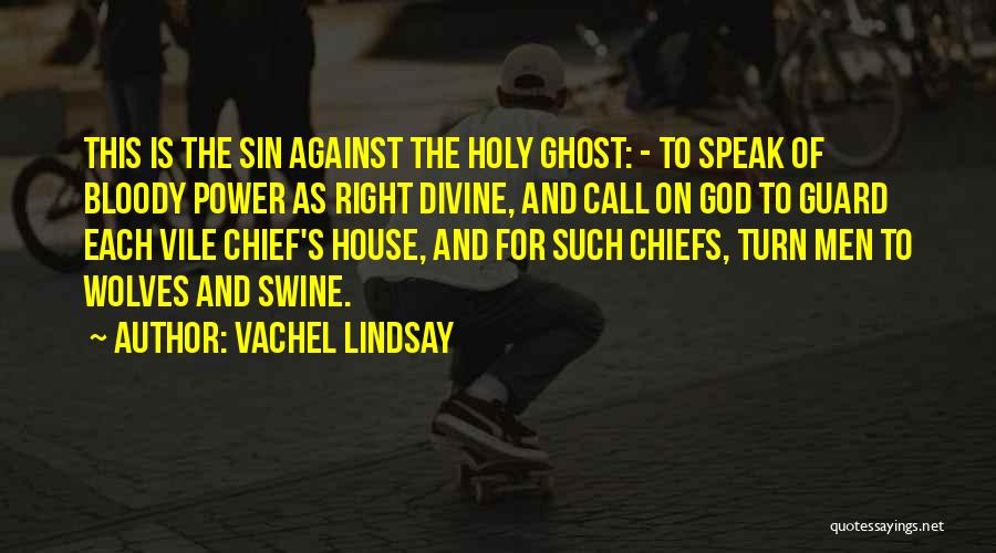 Vachel Lindsay Quotes: This Is The Sin Against The Holy Ghost: - To Speak Of Bloody Power As Right Divine, And Call On