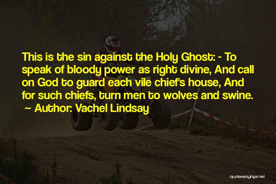 Vachel Lindsay Quotes: This Is The Sin Against The Holy Ghost: - To Speak Of Bloody Power As Right Divine, And Call On