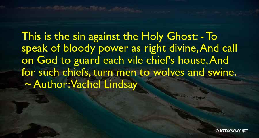 Vachel Lindsay Quotes: This Is The Sin Against The Holy Ghost: - To Speak Of Bloody Power As Right Divine, And Call On
