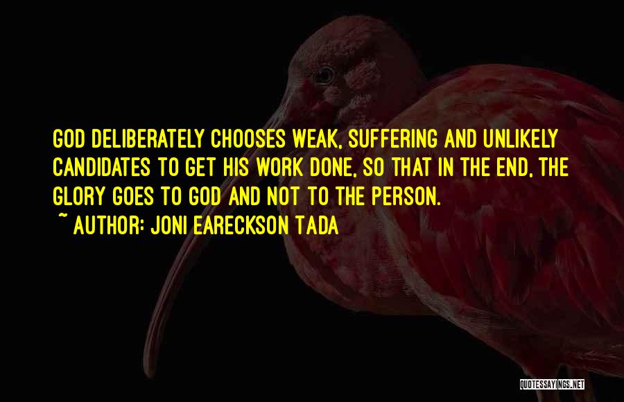 Joni Eareckson Tada Quotes: God Deliberately Chooses Weak, Suffering And Unlikely Candidates To Get His Work Done, So That In The End, The Glory