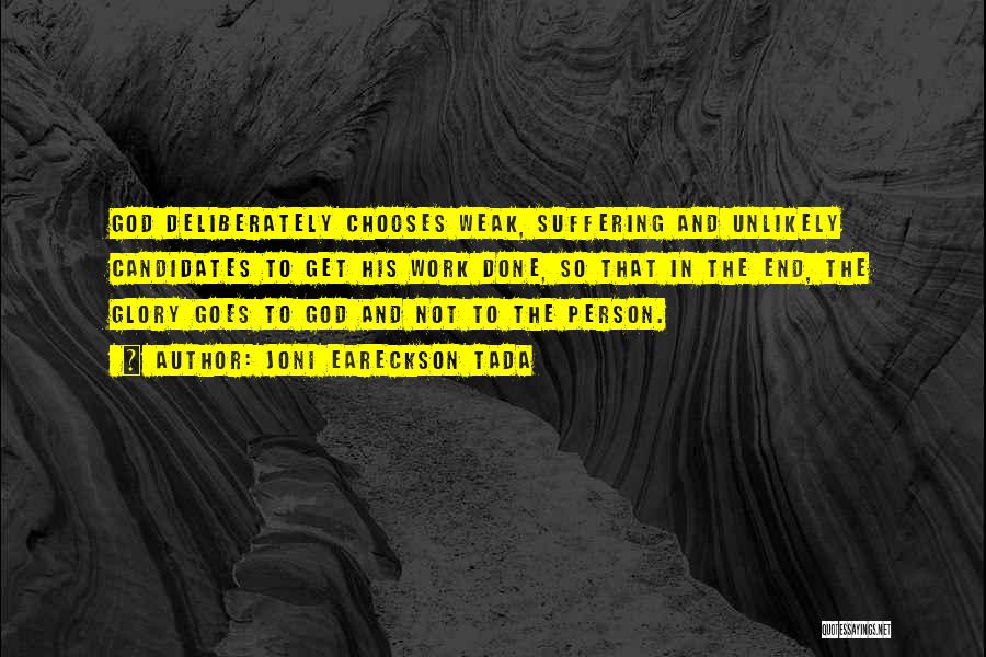 Joni Eareckson Tada Quotes: God Deliberately Chooses Weak, Suffering And Unlikely Candidates To Get His Work Done, So That In The End, The Glory