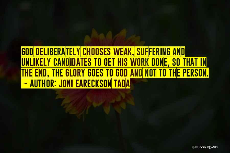 Joni Eareckson Tada Quotes: God Deliberately Chooses Weak, Suffering And Unlikely Candidates To Get His Work Done, So That In The End, The Glory